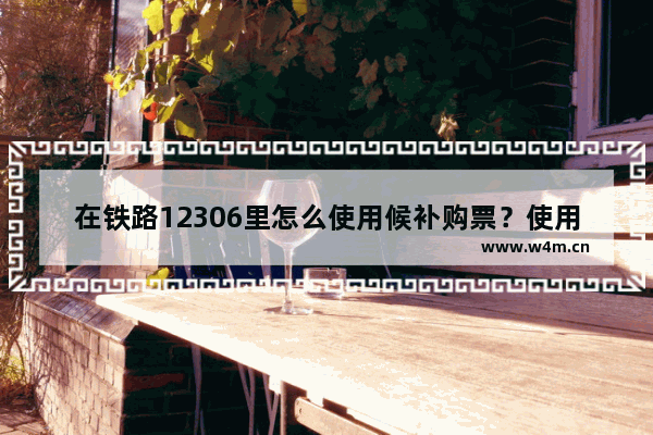 在铁路12306里怎么使用候补购票？使用候补购票的方法介绍