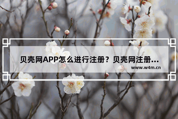 贝壳网APP怎么进行注册？贝壳网注册流程分享