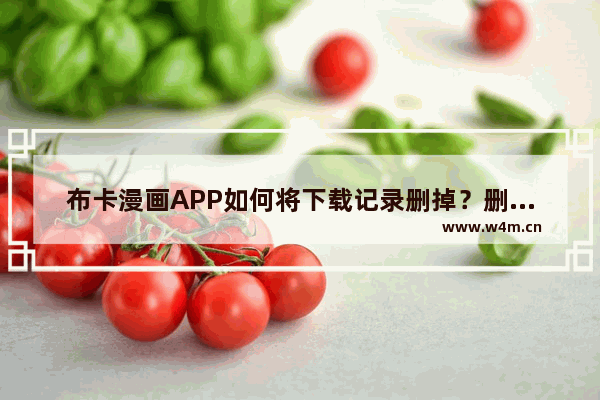 布卡漫画APP如何将下载记录删掉？删除下载记录的方法说明