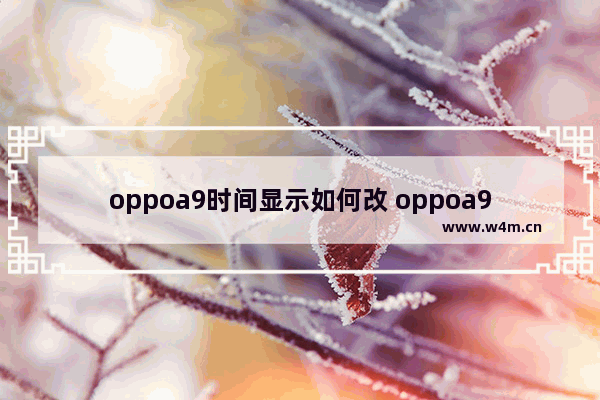 oppoa9时间显示如何改 oppoa9时间显示调整方法介绍