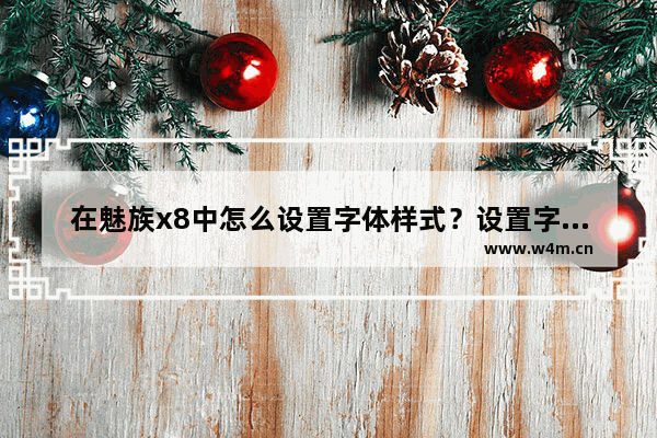 在魅族x8中怎么设置字体样式？设置字体样式的具体方法介绍