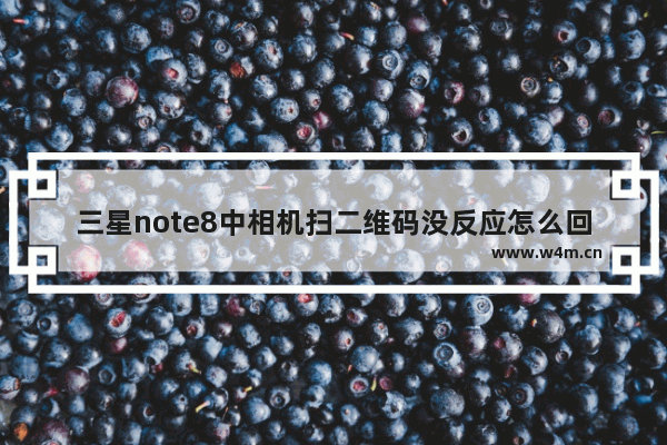 三星note8中相机扫二维码没反应怎么回事？解决相机扫二维码没反应的方法说明