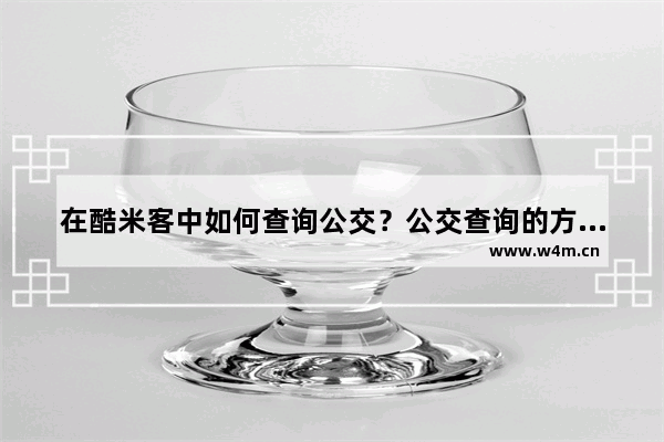 在酷米客中如何查询公交？公交查询的方法一览