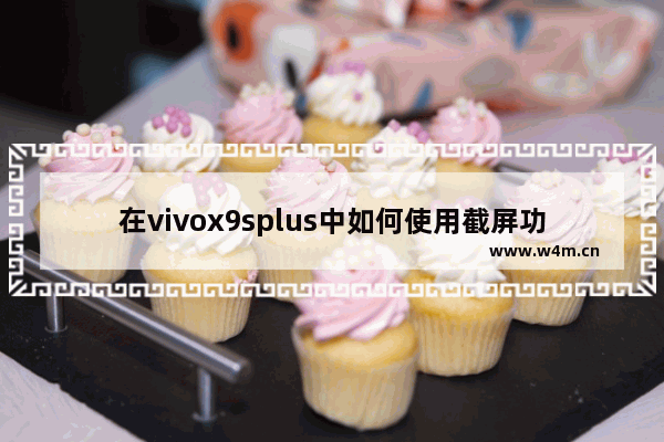 在vivox9splus中如何使用截屏功能？截屏功能使用方法一览