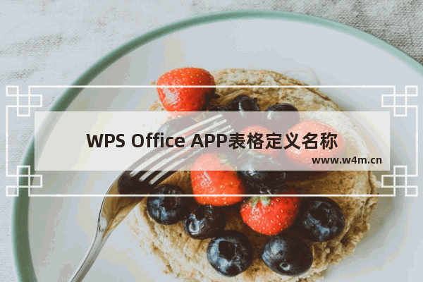 WPS Office APP表格定义名称怎么使用？使用表格定义名称的方法介绍