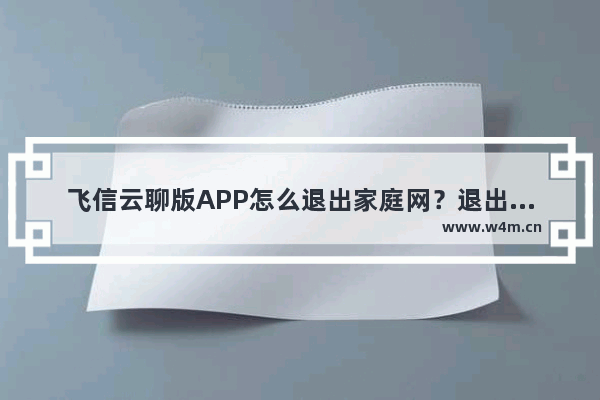 飞信云聊版APP怎么退出家庭网？退出家庭网的方法介绍