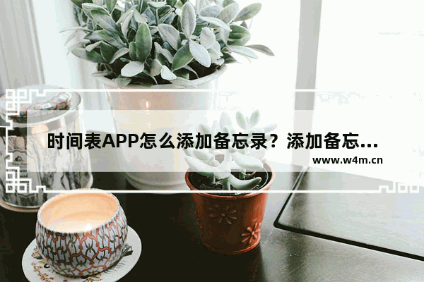 时间表APP怎么添加备忘录？添加备忘录的方法介绍