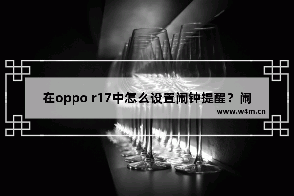 在oppo r17中怎么设置闹钟提醒？闹钟提醒设置方法说明