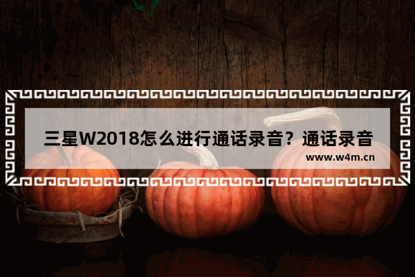 三星W2018怎么进行通话录音？通话录音的方法讲解