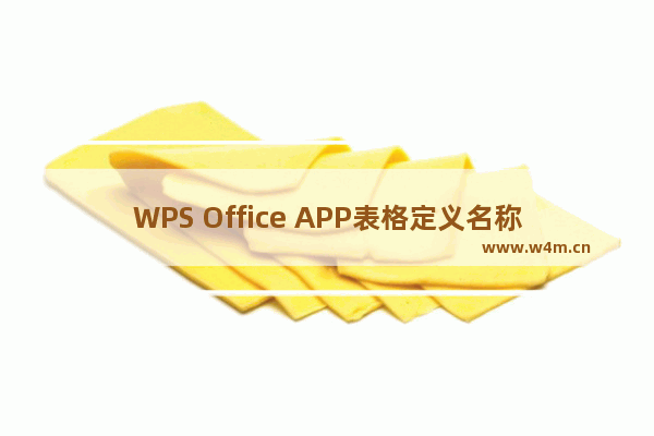 WPS Office APP表格定义名称怎么设置？设置表格定义名称的方法说明