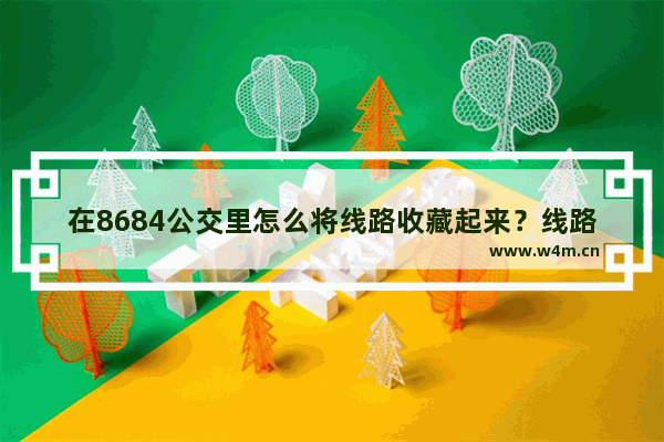 在8684公交里怎么将线路收藏起来？线路收藏方法说明