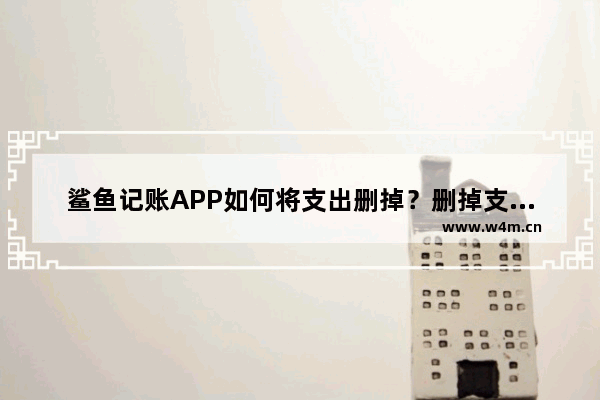 鲨鱼记账APP如何将支出删掉？删掉支付的操作步骤分享