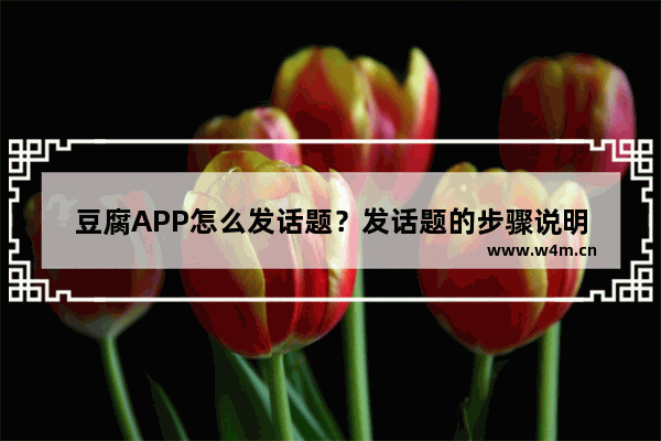 豆腐APP怎么发话题？发话题的步骤说明