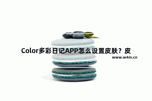 Color多彩日记APP怎么设置皮肤？皮肤设置方法讲解