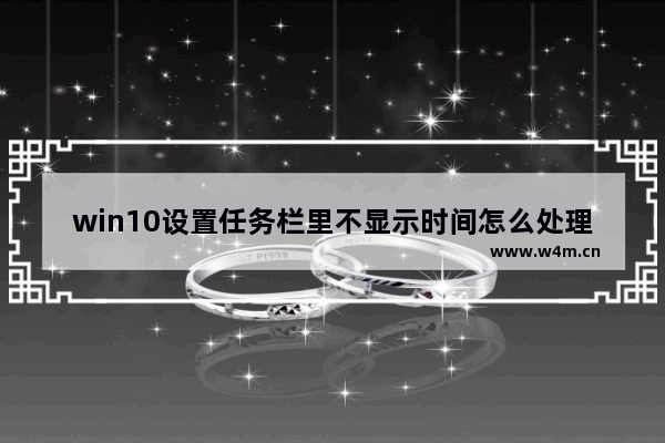 win10设置任务栏里不显示时间怎么处理？任务栏里不显示时间处理方法说明