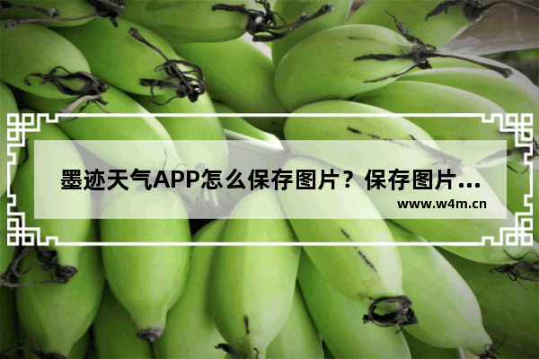 墨迹天气APP怎么保存图片？保存图片的方法说明