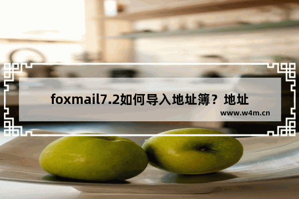 foxmail7.2如何导入地址簿？地址簿导入操作过程分享