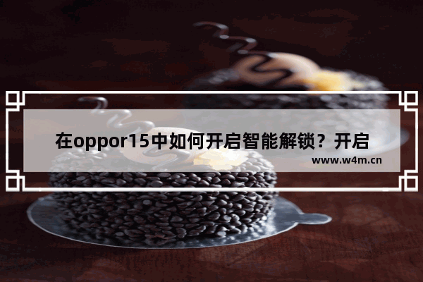 在oppor15中如何开启智能解锁？开启智能解锁的步骤一览