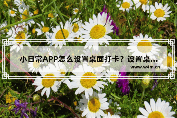 小日常APP怎么设置桌面打卡？设置桌面打卡步骤一览