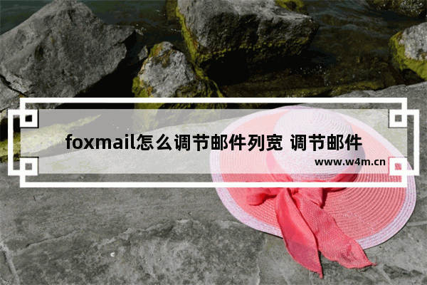 foxmail怎么调节邮件列宽 调节邮件列宽操作讲解