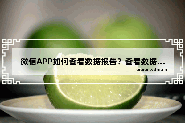 微信APP如何查看数据报告？查看数据报告方法一览