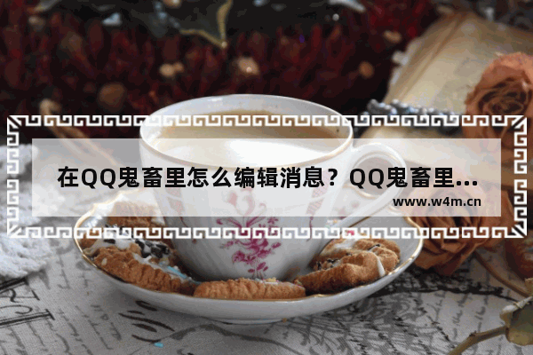 在QQ鬼畜里怎么编辑消息？QQ鬼畜里编辑消息的方法分享