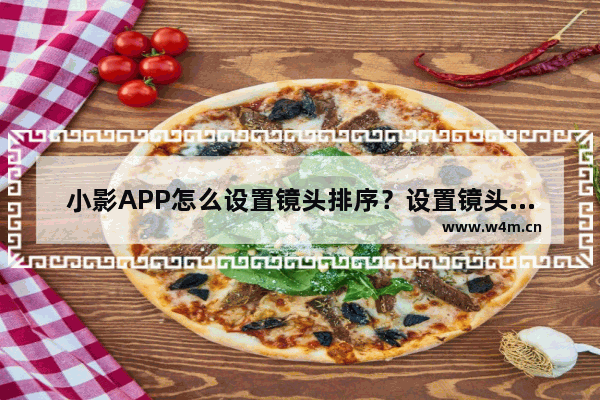 小影APP怎么设置镜头排序？设置镜头排序的步骤一览