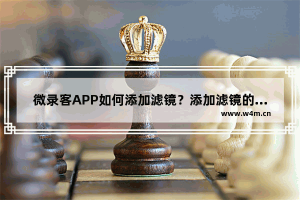 微录客APP如何添加滤镜？添加滤镜的方法介绍