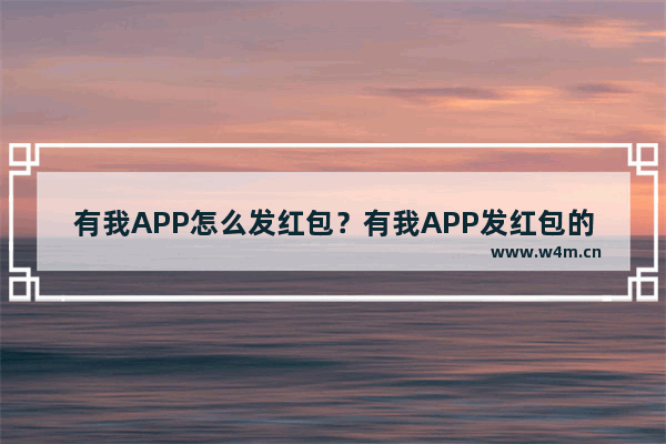 有我APP怎么发红包？有我APP发红包的方法介绍