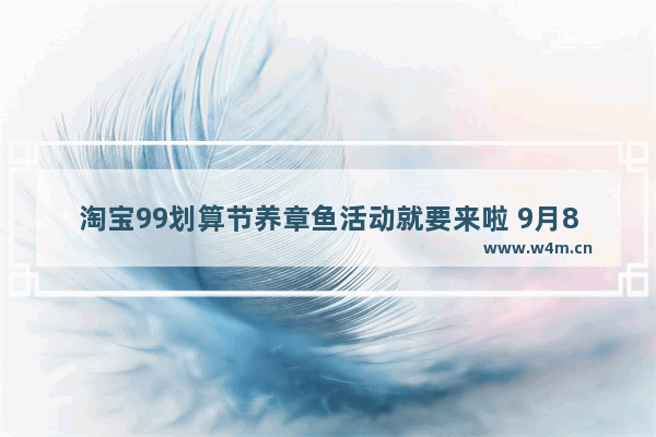 淘宝99划算节养章鱼活动就要来啦 9月8日瓜分1亿红包