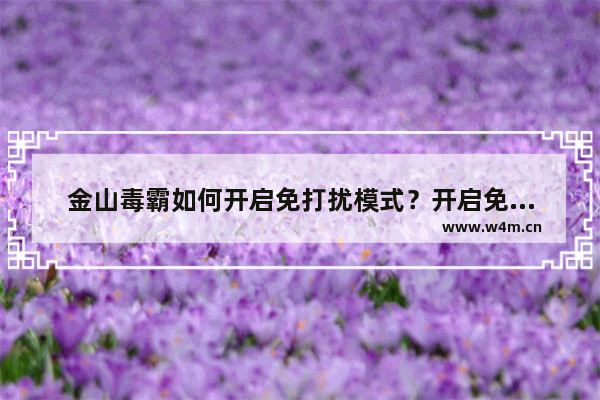 金山毒霸如何开启免打扰模式？开启免打扰模式操作流程分享