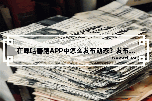 在咪咕善跑APP中怎么发布动态？发布动态的方法说明