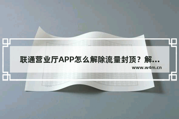 联通营业厅APP怎么解除流量封顶？解除流量封顶的操作流程说明