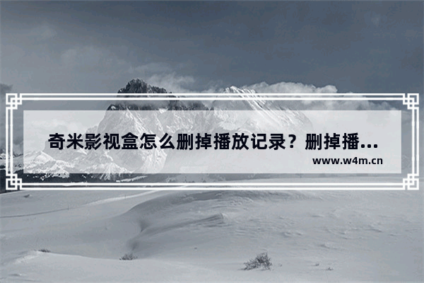 奇米影视盒怎么删掉播放记录？删掉播放记录方法详解