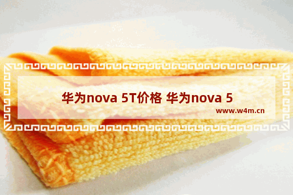 华为nova 5T价格 华为nova 5T参数配置介绍