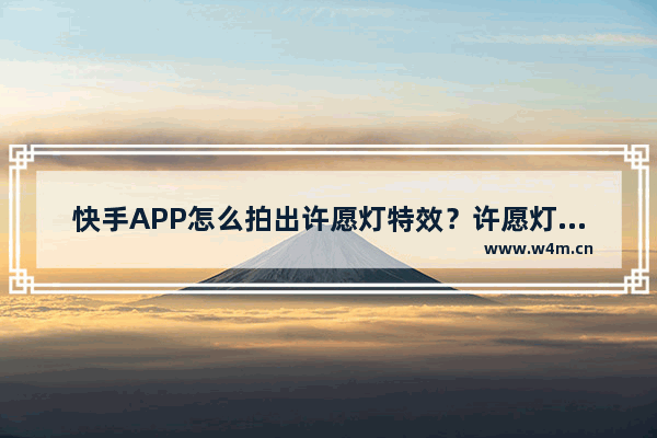 快手APP怎么拍出许愿灯特效？许愿灯特效拍摄方法介绍