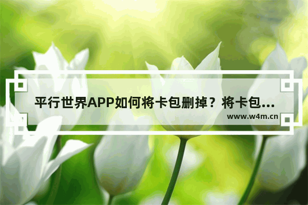 平行世界APP如何将卡包删掉？将卡包删掉的步骤分享