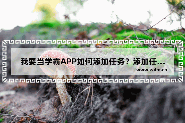 我要当学霸APP如何添加任务？添加任务的流程分享