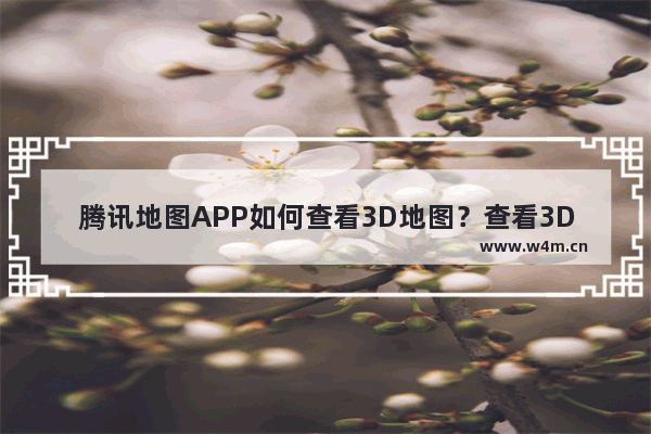 腾讯地图APP如何查看3D地图？查看3D地图的方法介绍