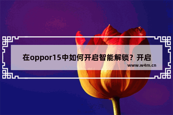 在oppor15中如何开启智能解锁？开启智能解锁的方法说明