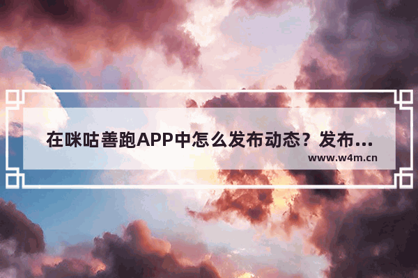 在咪咕善跑APP中怎么发布动态？发布动态的流程分享