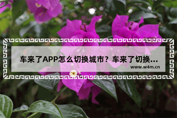 车来了APP怎么切换城市？车来了切换城市的方法介绍