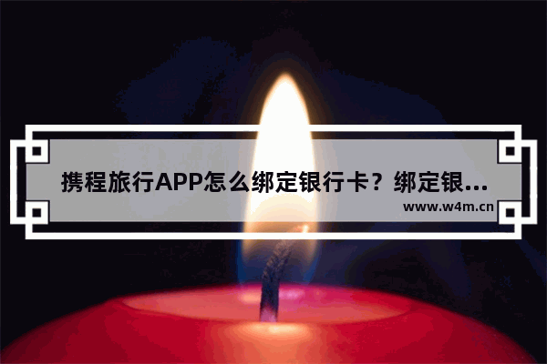 携程旅行APP怎么绑定银行卡？绑定银行卡的操作步骤分享