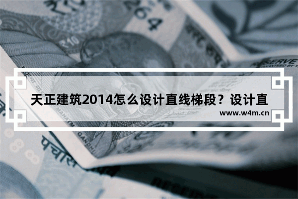 天正建筑2014怎么设计直线梯段？设计直线梯段步骤详解