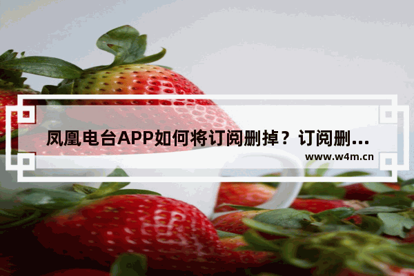 凤凰电台APP如何将订阅删掉？订阅删掉的方法说明