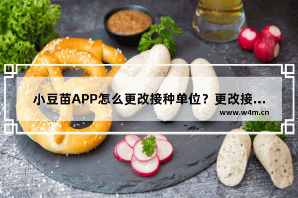 小豆苗APP怎么更改接种单位？更改接种单位的流程讲解