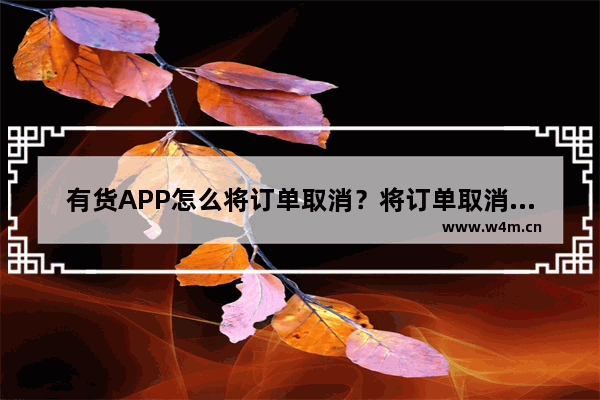 有货APP怎么将订单取消？将订单取消的方法介绍