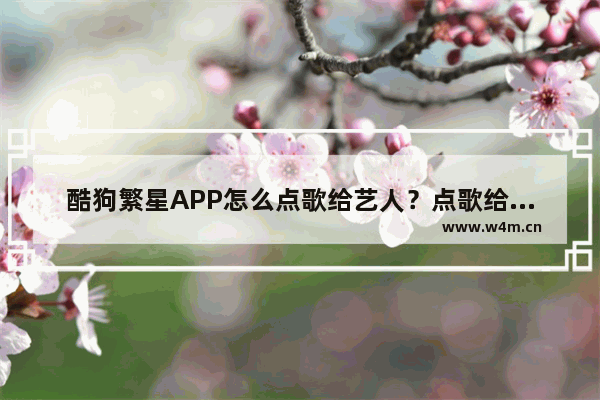 酷狗繁星APP怎么点歌给艺人？点歌给艺人的流程说明