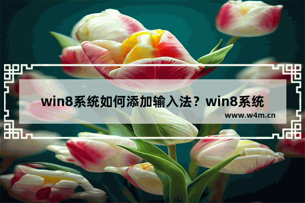 win8系统如何添加输入法？win8系统添加输入法步骤介绍