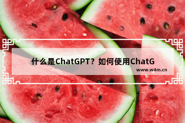 什么是ChatGPT？如何使用ChatGPT？